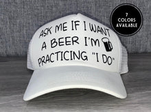 Load image into Gallery viewer, Ask me if I want a beer I’m practicing I do Trucker Hat